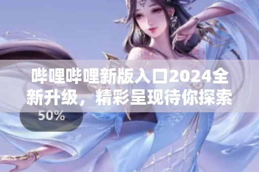 嗶哩嗶哩新版入口2024全新升級，精彩呈現(xiàn)待你探索