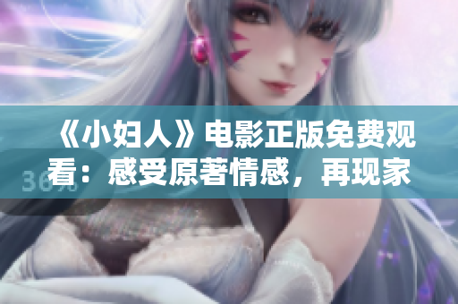 《小婦人》電影正版免費(fèi)觀看：感受原著情感，再現(xiàn)家庭價(jià)值
