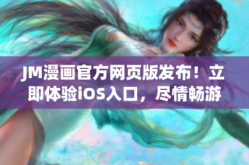 JM漫畫官方網(wǎng)頁版發(fā)布！立即體驗iOS入口，盡情暢游彩色世界