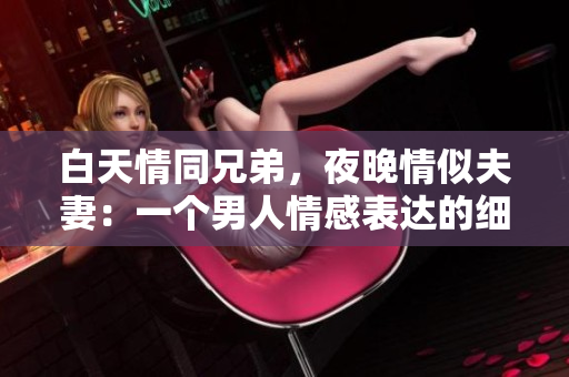 白天情同兄弟，夜晚情似夫妻：一個(gè)男人情感表達(dá)的細(xì)膩之處