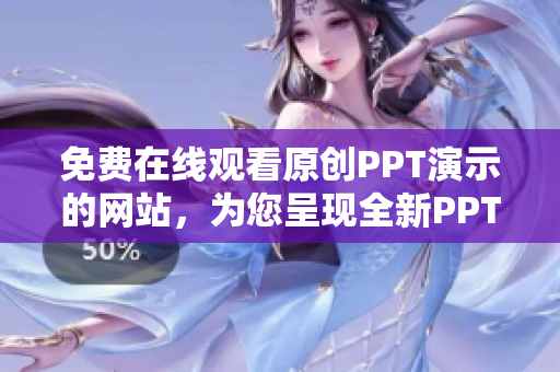 免費(fèi)在線(xiàn)觀看原創(chuàng)PPT演示的網(wǎng)站，為您呈現(xiàn)全新PPT成品展示