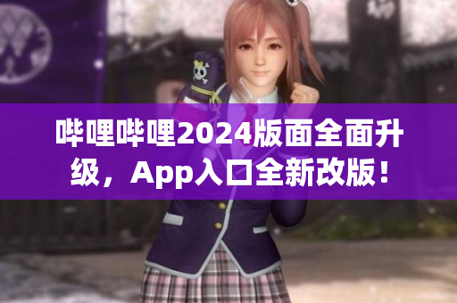 嗶哩嗶哩2024版面全面升級(jí)，App入口全新改版！