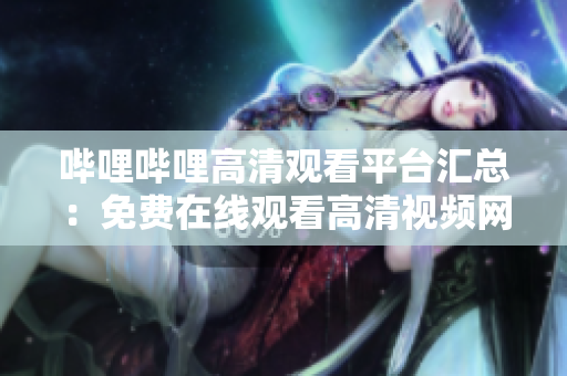 嗶哩嗶哩高清觀(guān)看平臺(tái)匯總：免費(fèi)在線(xiàn)觀(guān)看高清視頻網(wǎng)站推薦