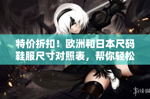 特價折扣！歐洲和日本尺碼鞋服尺寸對照表，幫你輕松選購最合身的產品
