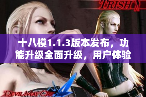 十八模1.1.3版本發(fā)布，功能升級全面升級，用戶體驗質的提升