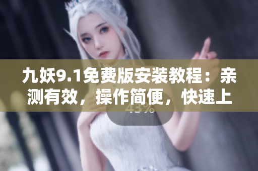 九妖9.1免費版安裝教程：親測有效，操作簡便，快速上手