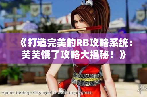 《打造完美的RB攻略系統(tǒng)：芙芙餓了攻略大揭秘！》