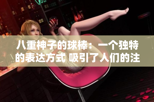 八重神子的球棒：一個獨特的表達方式 吸引了人們的注意