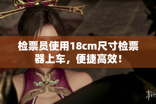 檢票員使用18cm尺寸檢票器上車(chē)，便捷高效！