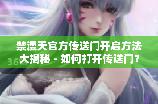 禁漫天官方傳送門開啟方法大揭秘 - 如何打開傳送門？