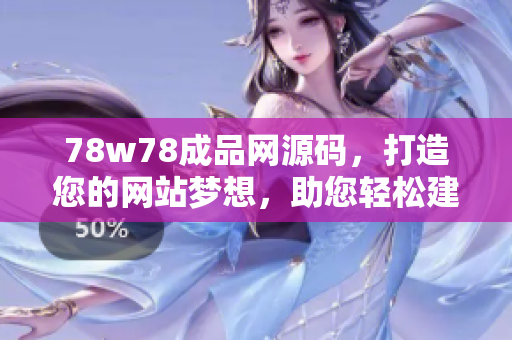 78w78成品網(wǎng)源碼，打造您的網(wǎng)站夢(mèng)想，助您輕松建站！