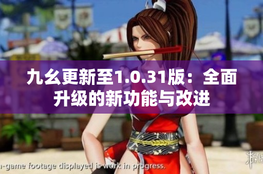九幺更新至1.0.31版：全面升級的新功能與改進