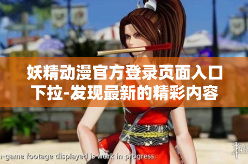 妖精動漫官方登錄頁面入口下拉-發(fā)現(xiàn)最新的精彩內(nèi)容