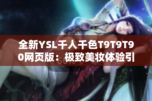 全新YSL千人千色T9T9T90網(wǎng)頁(yè)版：極致美妝體驗(yàn)引爆千人千色熱潮