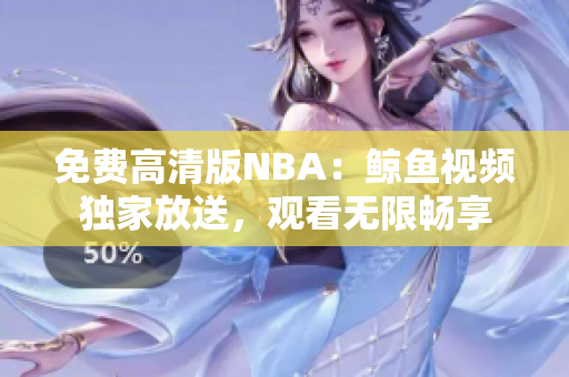 免費(fèi)高清版NBA：鯨魚視頻獨(dú)家放送，觀看無(wú)限暢享
