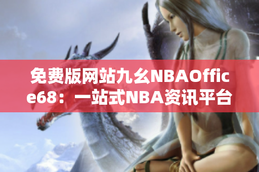 免費版網(wǎng)站九幺NBAOffice68：一站式NBA資訊平臺