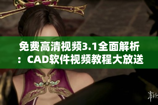 免費(fèi)高清視頻3.1全面解析：CAD軟件視頻教程大放送