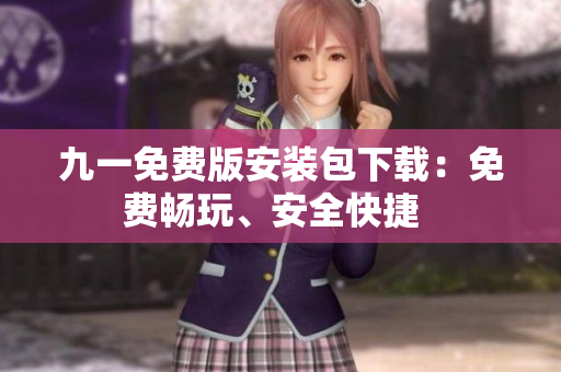 九一免費(fèi)版安裝包下載：免費(fèi)暢玩、安全快捷  