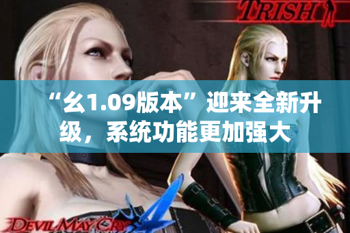 “幺1.09版本”迎來全新升級，系統(tǒng)功能更加強大