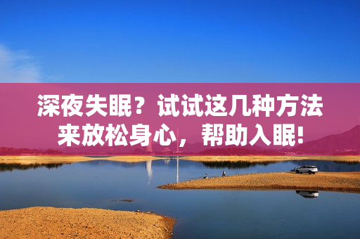 深夜失眠？試試這幾種方法來放松身心，幫助入眠!