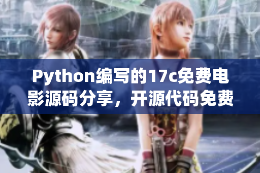 Python編寫的17c免費電影源碼分享，開源代碼免費觀影