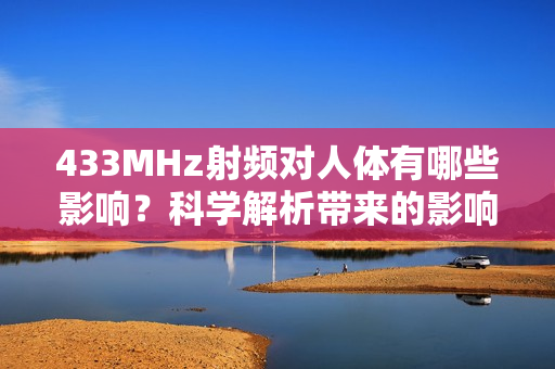 433MHz射頻對(duì)人體有哪些影響？科學(xué)解析帶來的影響