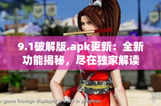 9.1破解版.apk更新：全新功能揭秘，盡在獨(dú)家解讀
