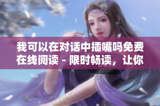 我可以在對(duì)話中插嘴嗎免費(fèi)在線閱讀 - 限時(shí)暢讀，讓你暢所欲言