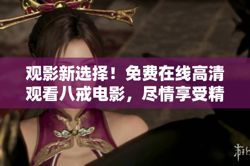 觀影新選擇！免費在線高清觀看八戒電影，盡情享受精彩劇情