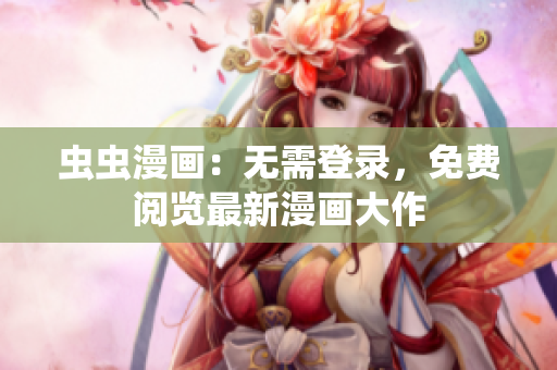蟲蟲漫畫：無需登錄，免費(fèi)閱覽最新漫畫大作