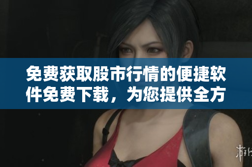 免費獲取股市行情的便捷軟件免費下載，為您提供全方位股票市場信息