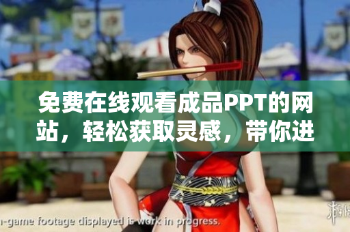 免費(fèi)在線觀看成品PPT的網(wǎng)站，輕松獲取靈感，帶你進(jìn)入演示世界