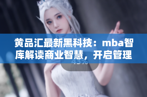 黃品匯最新黑科技：mba智庫解讀商業(yè)智慧，開啟管理者新視野