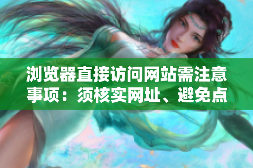 瀏覽器直接訪問網(wǎng)站需注意事項：須核實網(wǎng)址、避免點擊非官方鏈接，確保網(wǎng)絡(luò)安全及信息準(zhǔn)確性
