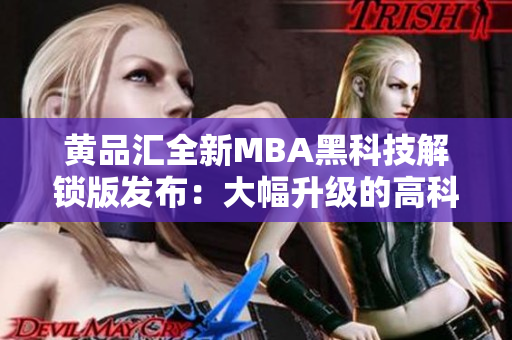 黃品匯全新MBA黑科技解鎖版發(fā)布：大幅升級(jí)的高科技特性助力用戶實(shí)現(xiàn)更強(qiáng)商業(yè)競(jìng)爭(zhēng)力