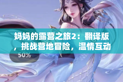 媽媽的露營之旅2：翻譯版，挑戰(zhàn)營地冒險，溫情互動全新體驗