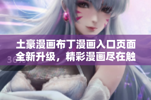 土豪漫畫布丁漫畫入口頁面全新升級，精彩漫畫盡在觸手可及