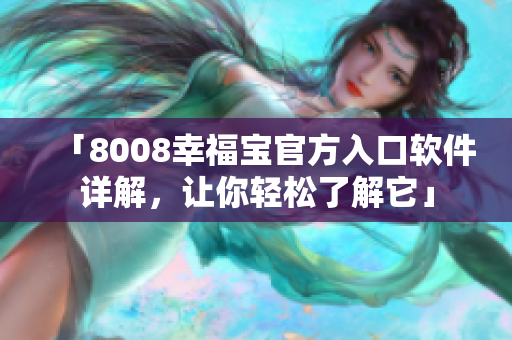 「8008幸福寶官方入口軟件詳解，讓你輕松了解它」