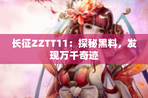長征ZZTT11：探秘黑料，發(fā)現(xiàn)萬千奇跡