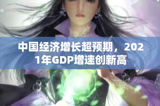 中國(guó)經(jīng)濟(jì)增長(zhǎng)超預(yù)期，2021年GDP增速創(chuàng)新高