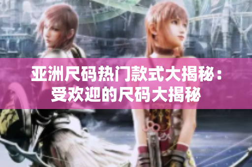 亞洲尺碼熱門(mén)款式大揭秘：受歡迎的尺碼大揭秘