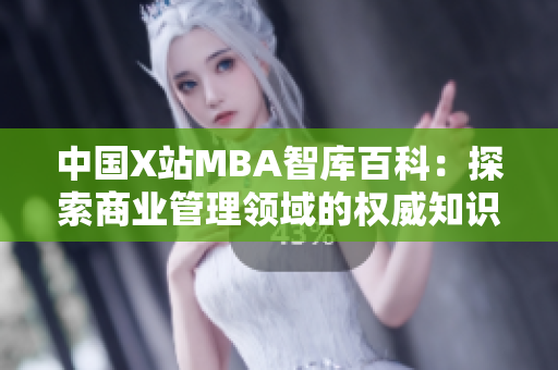 中國X站MBA智庫百科：探索商業(yè)管理領(lǐng)域的權(quán)威知識庫