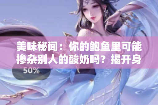 美味秘聞：你的鮑魚里可能摻雜別人的酸奶嗎？揭開身心滋味的奇妙秘密