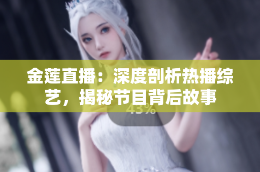 金蓮直播：深度剖析熱播綜藝，揭秘節(jié)目背后故事