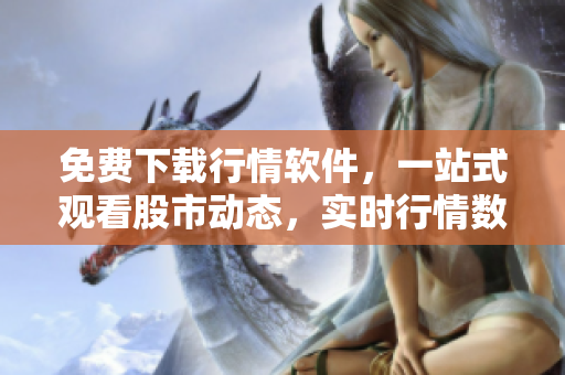 免費(fèi)下載行情軟件，一站式觀看股市動(dòng)態(tài)，實(shí)時(shí)行情數(shù)據(jù)全掌握