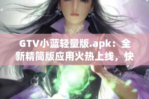 GTV小藍(lán)輕量版.apk：全新精簡版應(yīng)用火熱上線，快來體驗(yàn)！