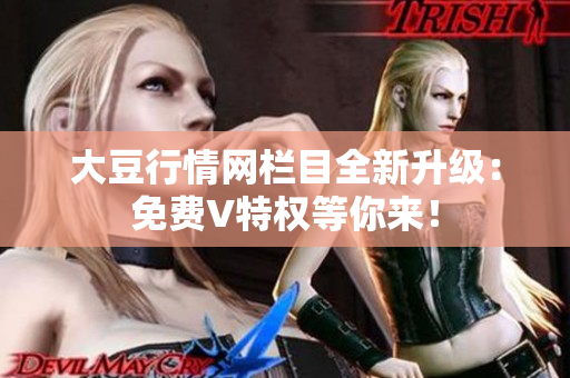 大豆行情網(wǎng)欄目全新升級：免費V特權(quán)等你來！