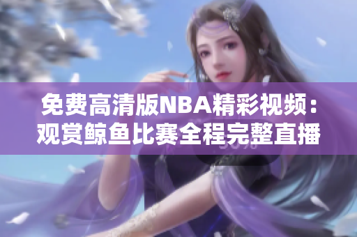 免費高清版NBA精彩視頻：觀賞鯨魚比賽全程完整直播