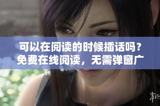 可以在閱讀的時候插話嗎？免費在線閱讀，無需彈窗廣告