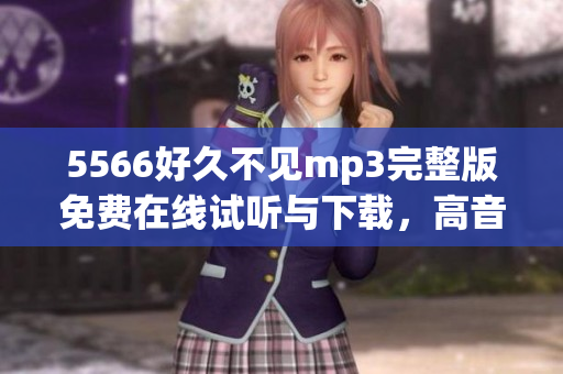 5566好久不見mp3完整版免費在線試聽與下載，高音質(zhì)享受5566經(jīng)典歌曲樂趣